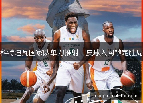 科特迪瓦国家队单刀推射，皮球入网锁定胜局